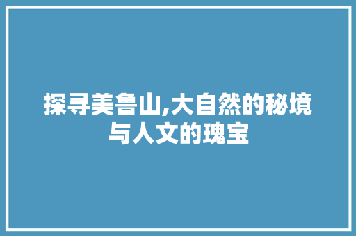 探寻美鲁山,大自然的秘境与人文的瑰宝