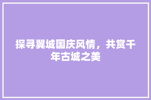 探寻翼城国庆风情，共赏千年古城之美