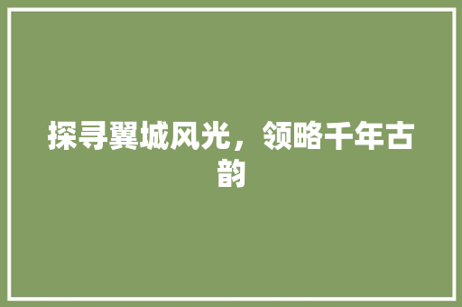 探寻翼城风光，领略千年古韵