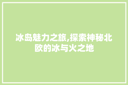 冰岛魅力之旅,探索神秘北欧的冰与火之地  第1张