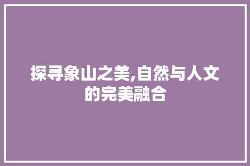 探寻象山之美,自然与人文的完美融合