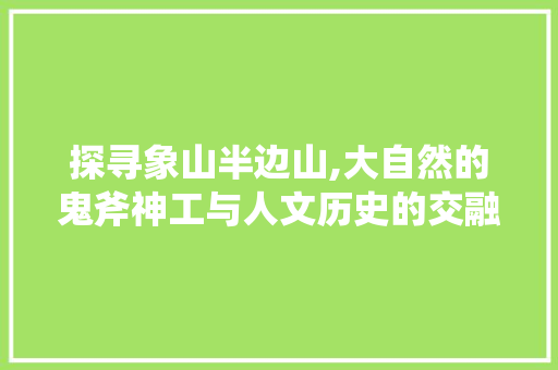 探寻象山半边山,大自然的鬼斧神工与人文历史的交融