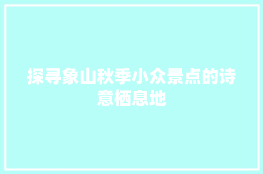 探寻象山秋季小众景点的诗意栖息地