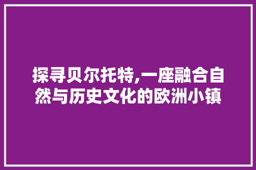 探寻贝尔托特,一座融合自然与历史文化的欧洲小镇