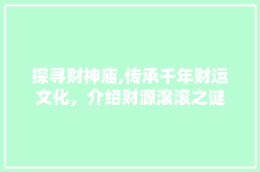 探寻财神庙,传承千年财运文化，介绍财源滚滚之谜