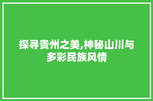 探寻贵州之美,神秘山川与多彩民族风情