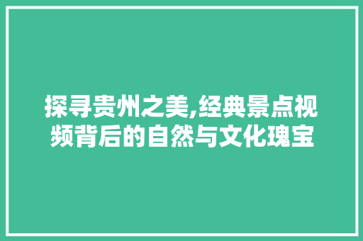 探寻贵州之美,经典景点视频背后的自然与文化瑰宝