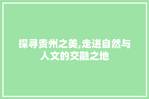 探寻贵州之美,走进自然与人文的交融之地