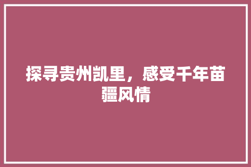 探寻贵州凯里，感受千年苗疆风情