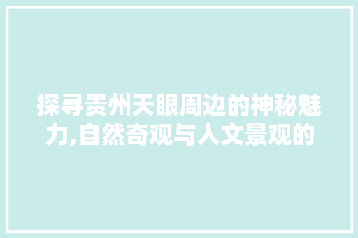 探寻贵州天眼周边的神秘魅力,自然奇观与人文景观的完美融合