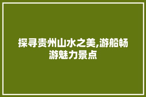 探寻贵州山水之美,游船畅游魅力景点