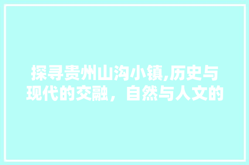 探寻贵州山沟小镇,历史与现代的交融，自然与人文的交响