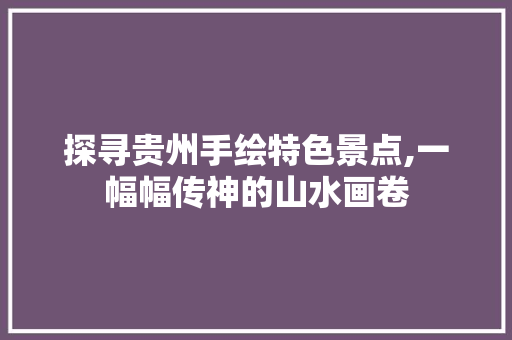 探寻贵州手绘特色景点,一幅幅传神的山水画卷