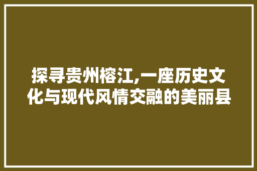 探寻贵州榕江,一座历史文化与现代风情交融的美丽县城