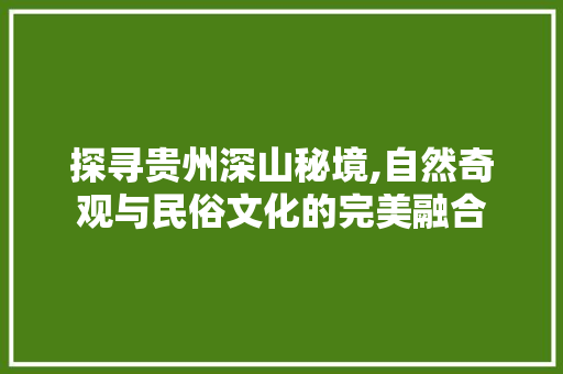 探寻贵州深山秘境,自然奇观与民俗文化的完美融合