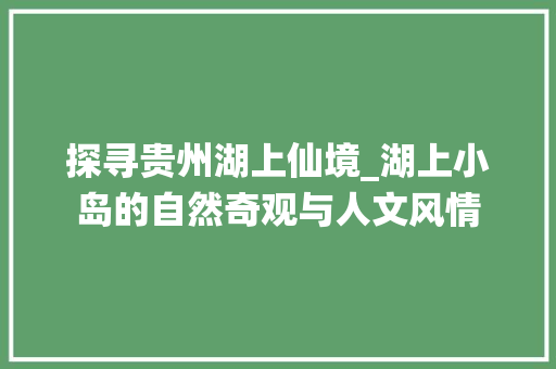 探寻贵州湖上仙境_湖上小岛的自然奇观与人文风情