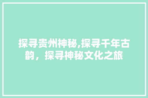 探寻贵州神秘,探寻千年古韵，探寻神秘文化之旅