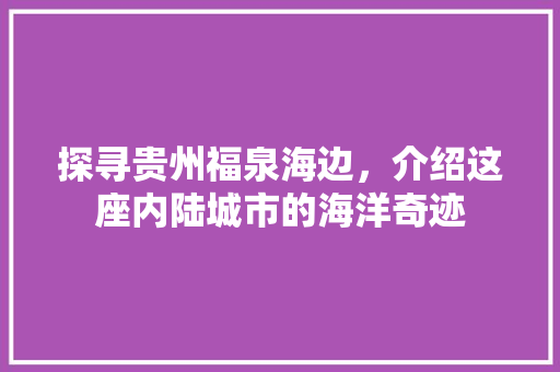 探寻贵州福泉海边，介绍这座内陆城市的海洋奇迹