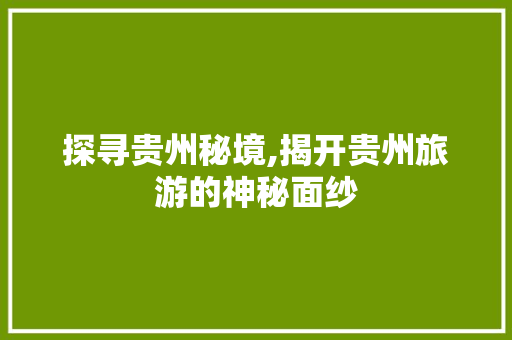 探寻贵州秘境,揭开贵州旅游的神秘面纱