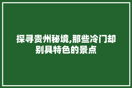 探寻贵州秘境,那些冷门却别具特色的景点