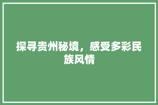 探寻贵州秘境，感受多彩民族风情