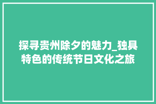 探寻贵州除夕的魅力_独具特色的传统节日文化之旅