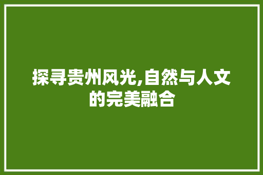 探寻贵州风光,自然与人文的完美融合