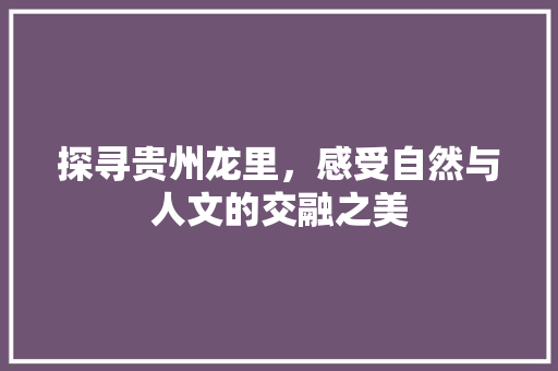 探寻贵州龙里，感受自然与人文的交融之美