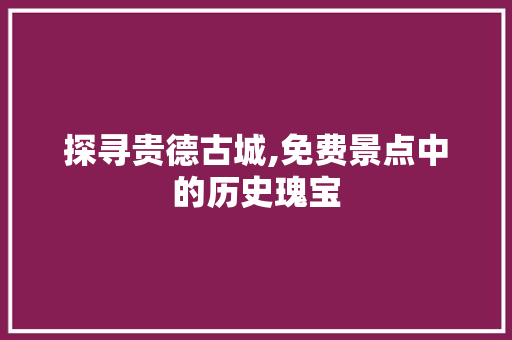 探寻贵德古城,免费景点中的历史瑰宝