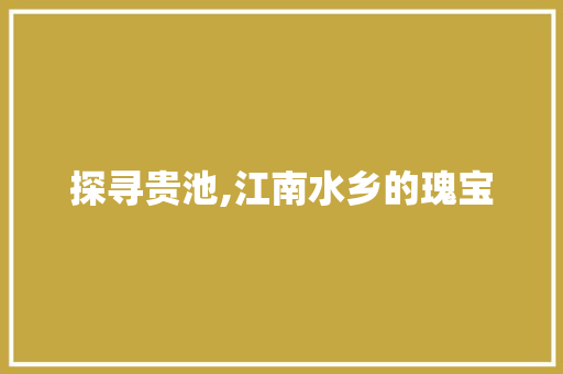 探寻贵池,江南水乡的瑰宝