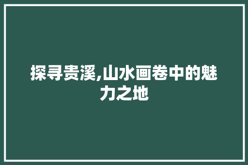 探寻贵溪,山水画卷中的魅力之地