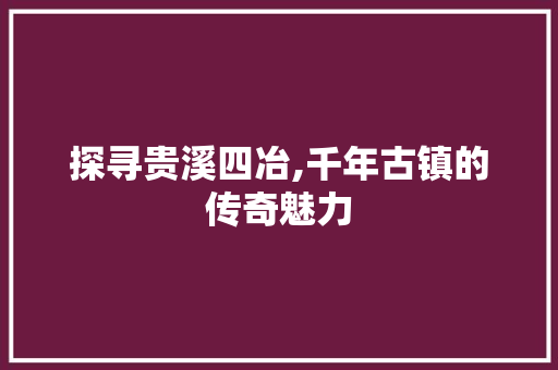 探寻贵溪四冶,千年古镇的传奇魅力