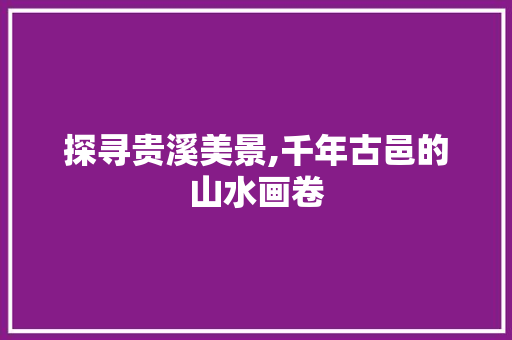 探寻贵溪美景,千年古邑的山水画卷