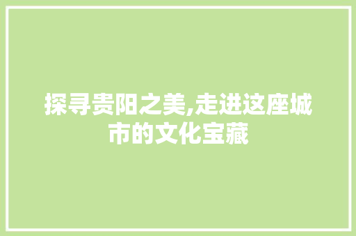 探寻贵阳之美,走进这座城市的文化宝藏