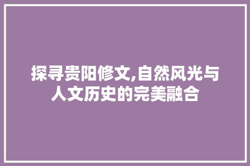 探寻贵阳修文,自然风光与人文历史的完美融合  第1张