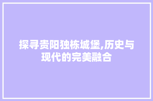 探寻贵阳独栋城堡,历史与现代的完美融合