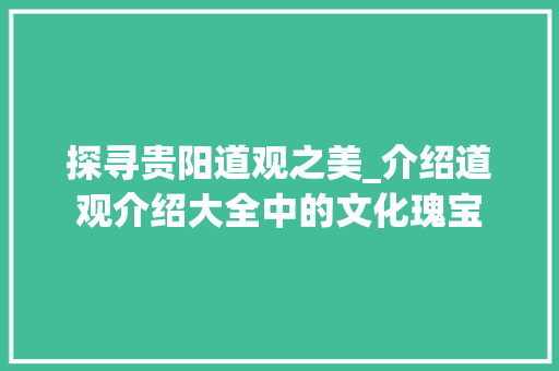 探寻贵阳道观之美_介绍道观介绍大全中的文化瑰宝