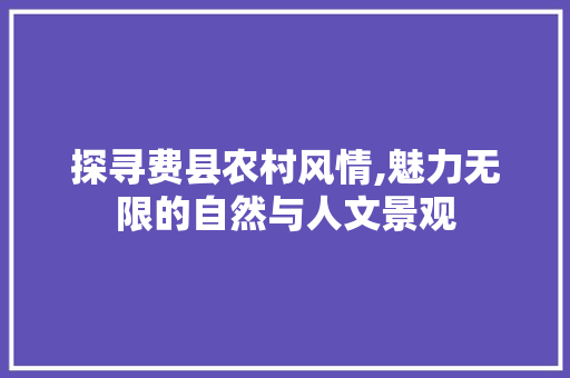 探寻费县农村风情,魅力无限的自然与人文景观