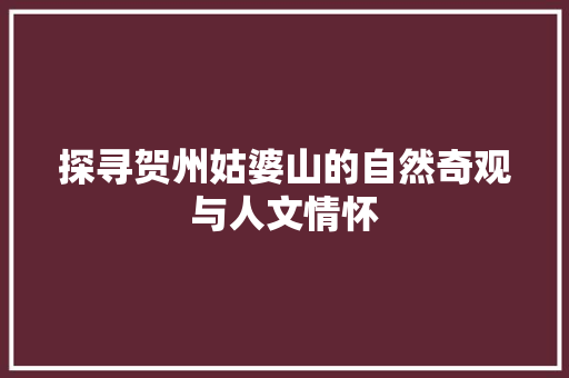 探寻贺州姑婆山的自然奇观与人文情怀