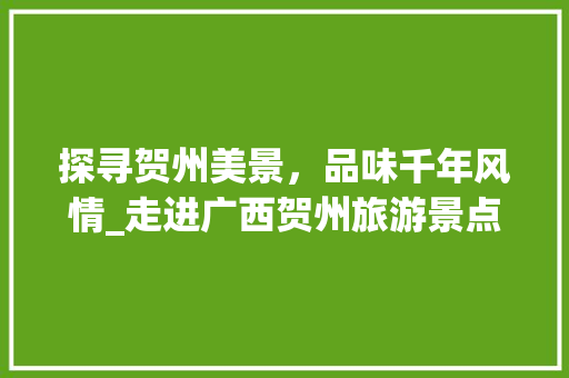 探寻贺州美景，品味千年风情_走进广西贺州旅游景点