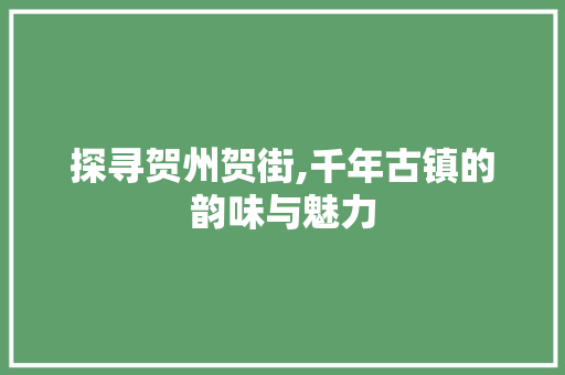 探寻贺州贺街,千年古镇的韵味与魅力