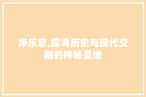 净乐宫,探寻历史与现代交融的神秘圣地