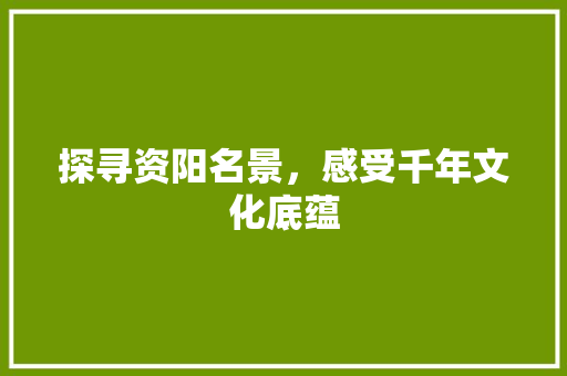 探寻资阳名景，感受千年文化底蕴