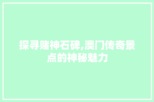 探寻赌神石碑,澳门传奇景点的神秘魅力