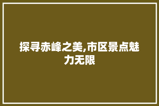 探寻赤峰之美,市区景点魅力无限