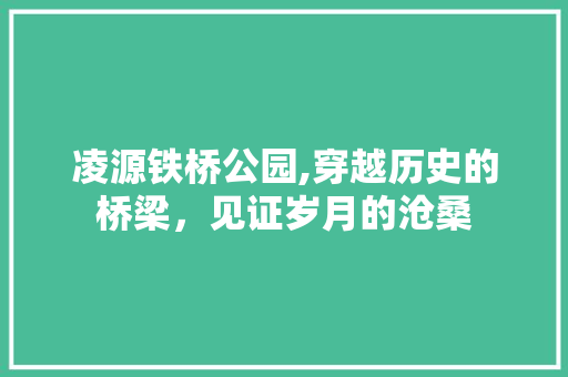 凌源铁桥公园,穿越历史的桥梁，见证岁月的沧桑  第1张