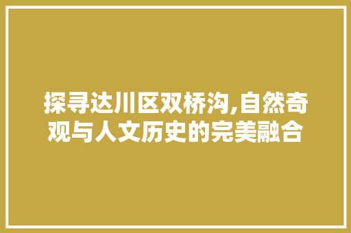 探寻达川区双桥沟,自然奇观与人文历史的完美融合