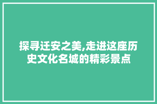 探寻迁安之美,走进这座历史文化名城的精彩景点