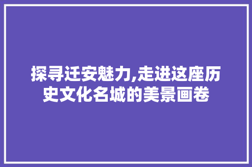 探寻迁安魅力,走进这座历史文化名城的美景画卷