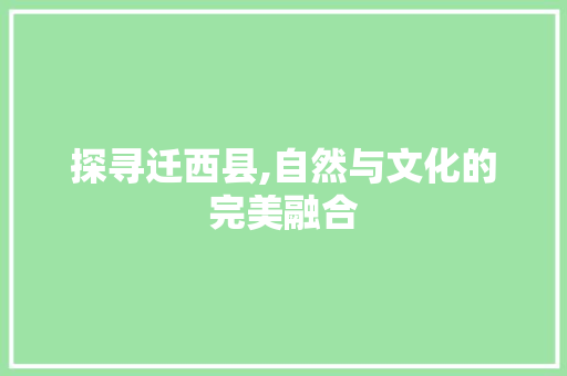 探寻迁西县,自然与文化的完美融合